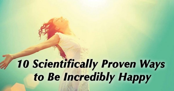 10 Scientifically Proven Ways to Be Incredibly Happy