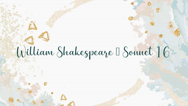 William Shakespeare – Sonnet 16