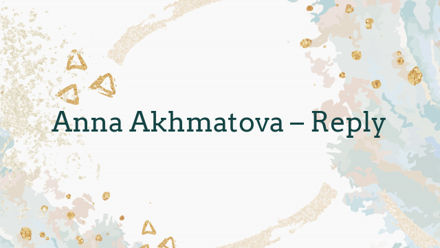 Anna Akhmatova – Reply