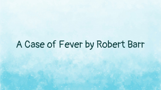 A Case of Fever by Robert Barr