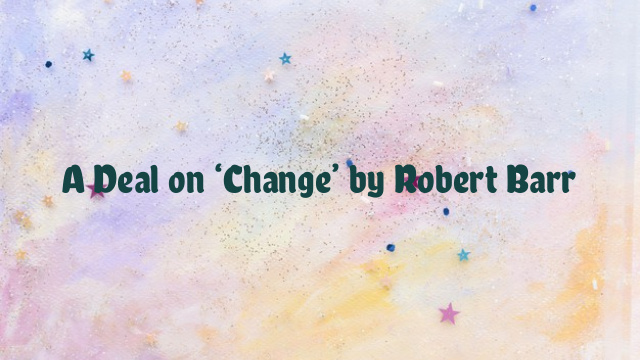 A Deal on ‘Change’ by Robert Barr