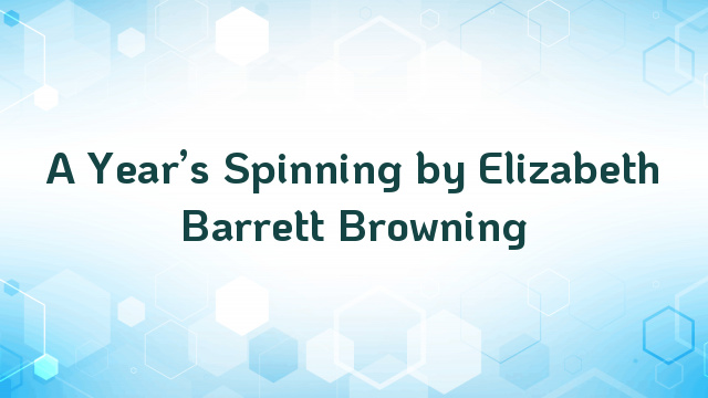 A Year’s Spinning by Elizabeth Barrett Browning