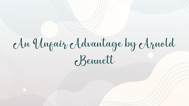 An Unfair Advantage by Arnold Bennett