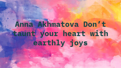 Anna Akhmatova Don’t taunt your heart with earthly joys