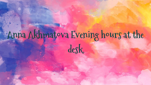 Anna Akhmatova Evening hours at the desk