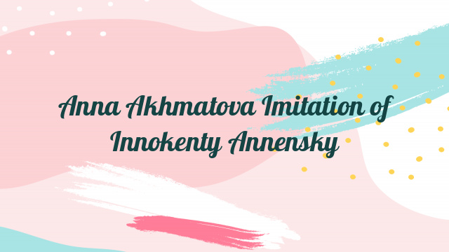 Anna Akhmatova Imitation of Innokenty Annensky