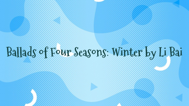 Ballads of Four Seasons: Winter by Li Bai