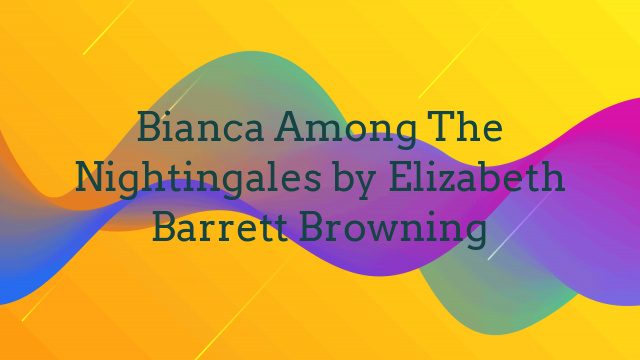 Bianca Among The Nightingales by Elizabeth Barrett Browning