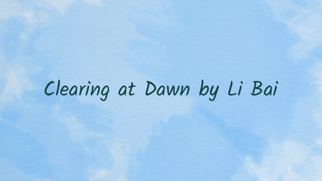 Clearing at Dawn by Li Bai