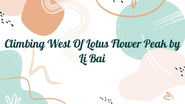 Climbing West Of Lotus Flower Peak by Li Bai