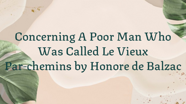 Concerning A Poor Man Who Was Called Le Vieux Par-chemins by Honore de Balzac