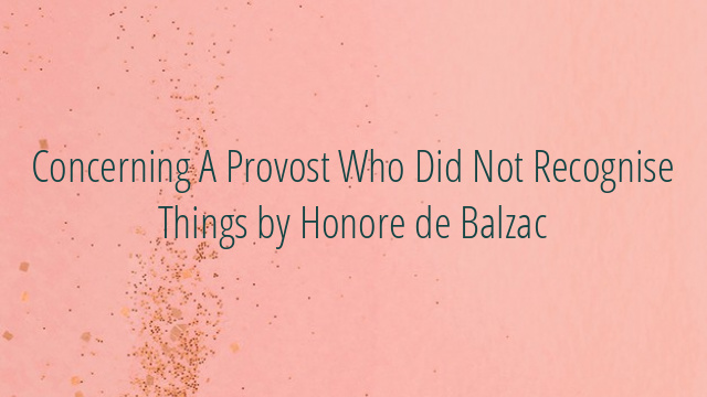 Concerning A Provost Who Did Not Recognise Things by Honore de Balzac