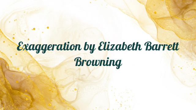 Exaggeration by Elizabeth Barrett Browning