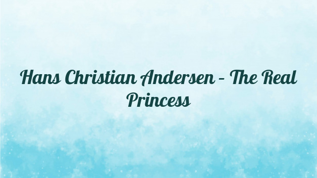 Hans Christian Andersen – The Real Princess