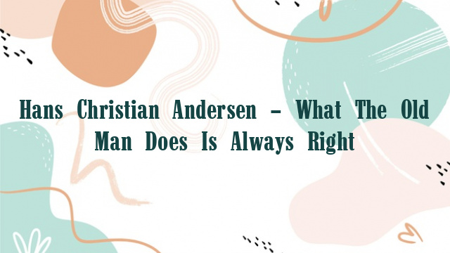 Hans Christian Andersen – What The Old Man Does Is Always Right