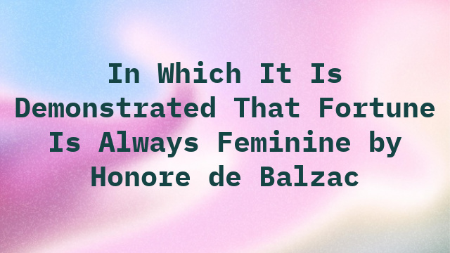 In Which It Is Demonstrated That Fortune Is Always Feminine by Honore de Balzac