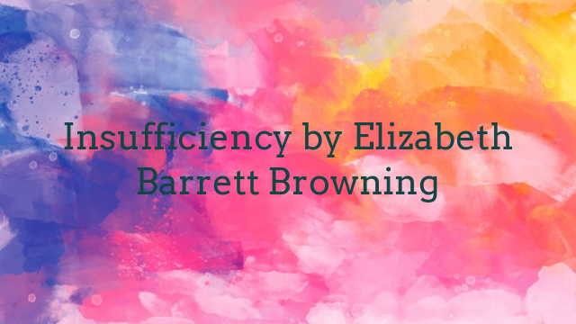 Insufficiency by Elizabeth Barrett Browning