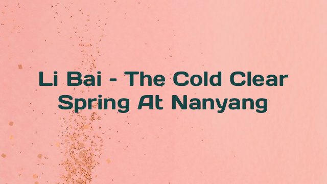 Li Bai – The Cold Clear Spring At Nanyang