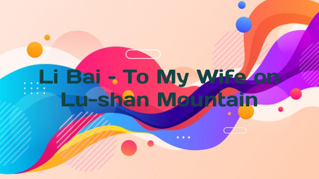 Li Bai – To My Wife on Lu-shan Mountain