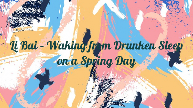 Li Bai – Waking from Drunken Sleep on a Spring Day