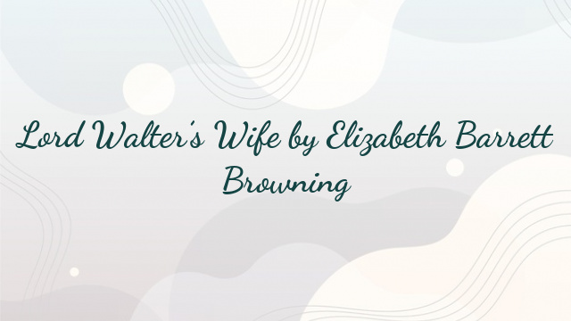 Lord Walter’s Wife by Elizabeth Barrett Browning