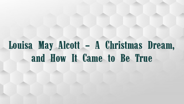 Louisa May Alcott – A Christmas Dream, and How It Came to Be True