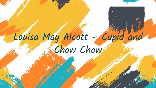 Louisa May Alcott – Cupid and Chow Chow