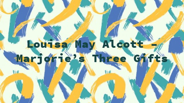 Louisa May Alcott – Marjorie’s Three Gifts