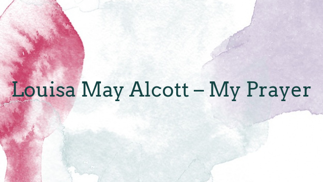 Louisa May Alcott – My Prayer