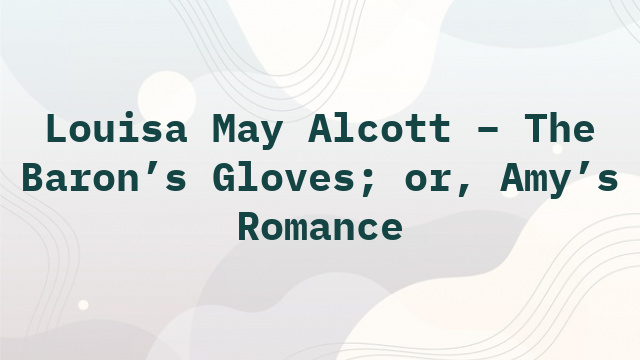 Louisa May Alcott – The Baron’s Gloves; or, Amy’s Romance