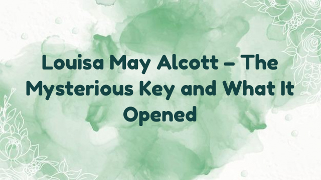 Louisa May Alcott – The Mysterious Key and What It Opened