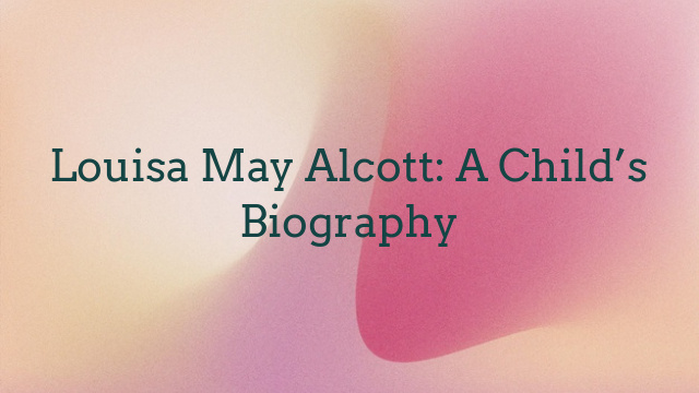 Louisa May Alcott: A Child’s Biography