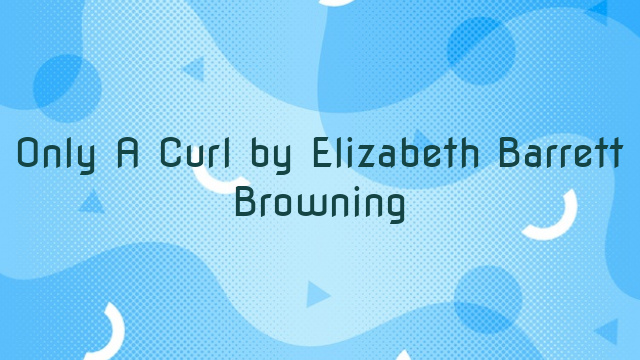 Only A Curl by Elizabeth Barrett Browning