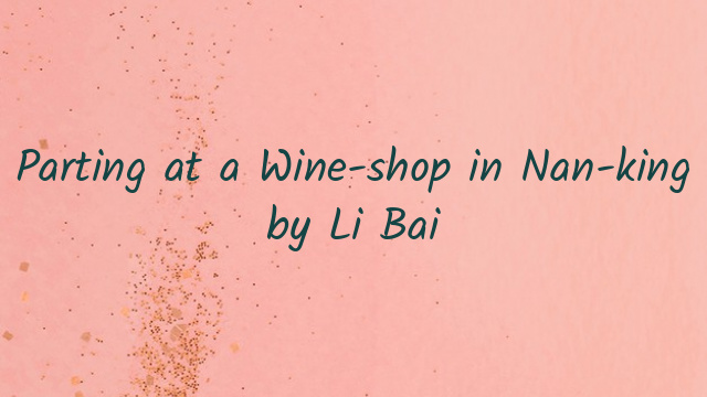 Parting at a Wine-shop in Nan-king by Li Bai