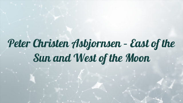 Peter Christen Asbjornsen – East of the Sun and West of the Moon