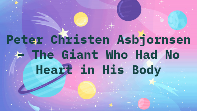 Peter Christen Asbjornsen – The Giant Who Had No Heart in His Body