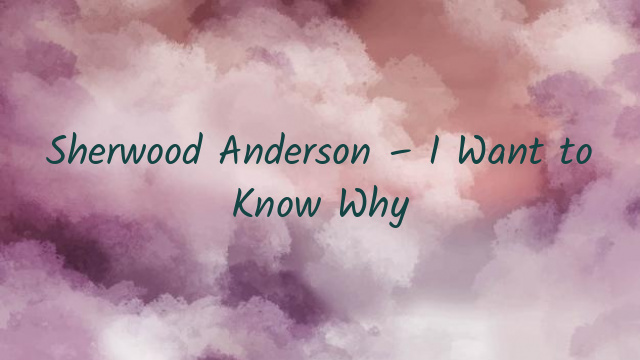 Sherwood Anderson – I Want to Know Why