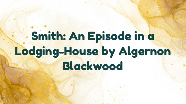 Smith: An Episode in a Lodging-House by Algernon Blackwood