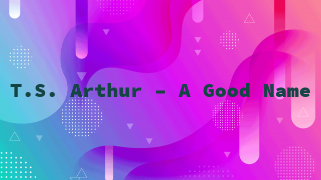 T.S. Arthur – A Good Name