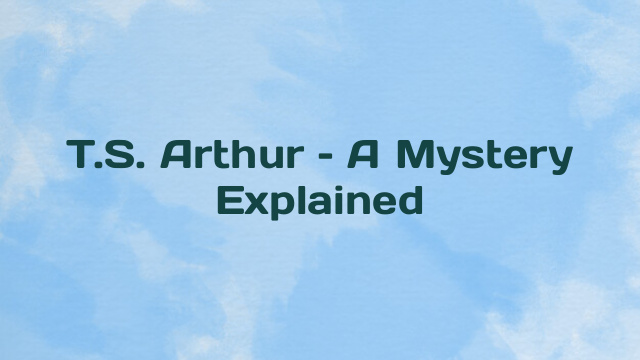 T.S. Arthur – A Mystery Explained