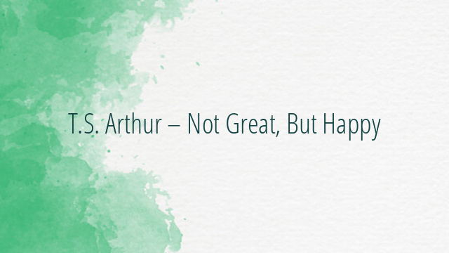 T.S. Arthur – Not Great, But Happy