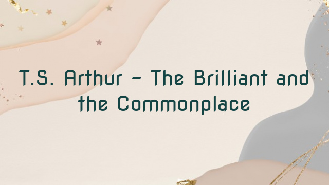 T.S. Arthur – The Brilliant and the Commonplace