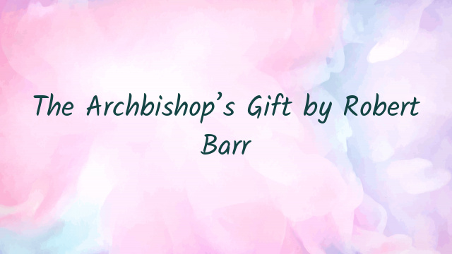 The Archbishop’s Gift by Robert Barr