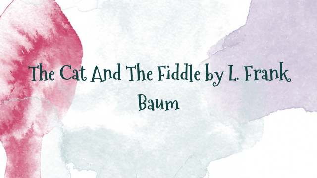 The Cat And The Fiddle by L. Frank Baum