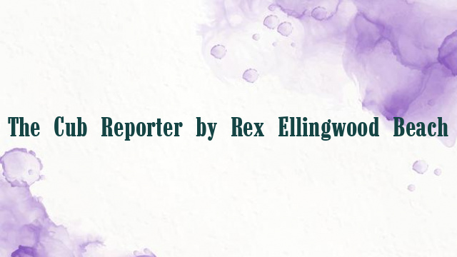 The Cub Reporter by Rex Ellingwood Beach