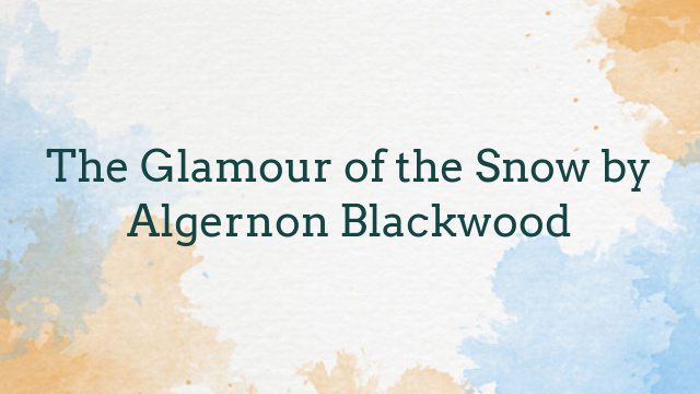 The Glamour of the Snow by Algernon Blackwood