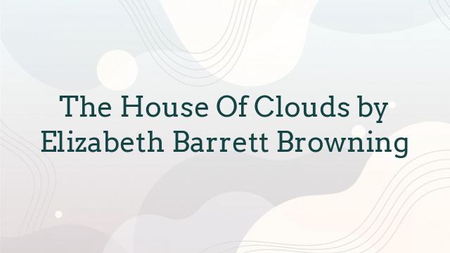 The House Of Clouds by Elizabeth Barrett Browning