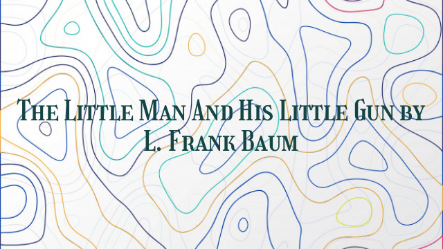 The Little Man And His Little Gun by L. Frank Baum