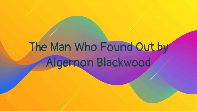 The Man Who Found Out by Algernon Blackwood