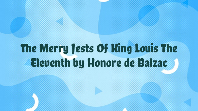 The Merry Jests Of King Louis The Eleventh by Honore de Balzac